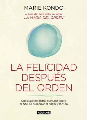 FELICIDAD DESPUÉS DEL ORDEN, LA. UNA CLASE MAGISTRAL ILUSTRADA SOBRE EL ARTE DE ORGANIZAR EL HOGAR Y LA VIDA Kostenfreie Lieferung