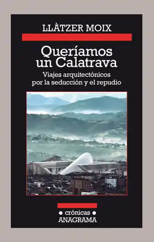 QUERÍAMOS UN CALATRAVA. VIAJES ARQUITECTÓNICOS POR LA SEDUCCIÓN Y EL REPUDIO Exklusiv