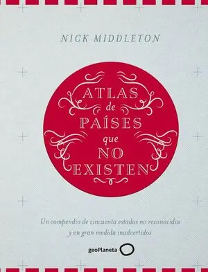 Highlight ATLAS DE PAÍSES QUE NO EXISTEN. UN COMPENDIO DE CINCUENTA ESTADOS NO RECONOCIDOS Y EN GRAN MEDIDA INADVERTIDOS