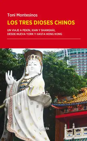 Echt LOS TRES DIOSES CHINOS. UN VIAJE A PEKÍN, XIAN Y SHANGHÁI, DESDE NUEVA YORK Y HASTA HONG KONG