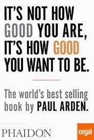 Ab Werk IT'S NOT HOW GOOD YOU ARE, IT'S HOW GOOD YOU WANT TO BE. THE WORLD'S BEST-SELLING BOOK BY PAUL ARDEN