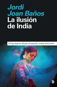 LA ILUSIÓN DE INDIA. EL LARGO DESPERTAR DEL PAÍS MÁS POPULOSO, CONTADO DESDE DENTRO Saisonangebot