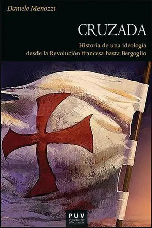 CRUZADA. HISTORIA DE UNA IDEOLOGÍA DESDE LA REVOLUCIÓN FRANCESA HASTA BERGOGLIO Neu
