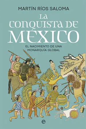 Echt LA CONQUISTA DE MÉXICO. EL NACIMIENTO DE UNA MONARQUÍA GLOBAL