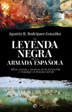 LA LEYENDA NEGRA DE LA ARMADA ESPAÑOLA. MITOS, ERRORES Y MENTIRAS DE LA INVENCIBLE Y TRAFALGAR AL DESASTRE DEL 98 Nur Heute