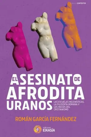 Mengenrabatt EL ASESINATO DE AFRODITA URANÓS. LAS ESCUELAS HELENÍSTICAS, LA FILOSOFÍA ROMANA Y LOS INICIOS DEL CRISTINISMO